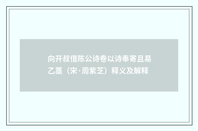 向开叔借陈公诗卷以诗奉寄且易乙藁（宋·周紫芝）释义及解释