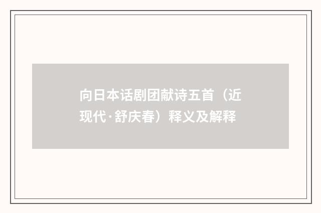 向日本话剧团献诗五首（近现代·舒庆春）释义及解释
