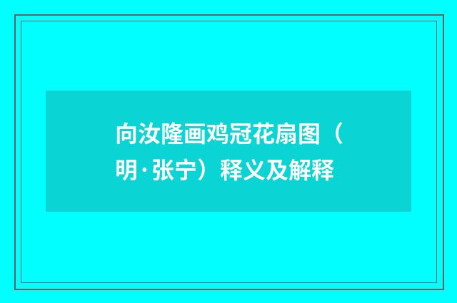向汝隆画鸡冠花扇图（明·张宁）释义及解释