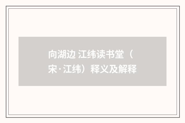 向湖边 江纬读书堂（宋·江纬）释义及解释
