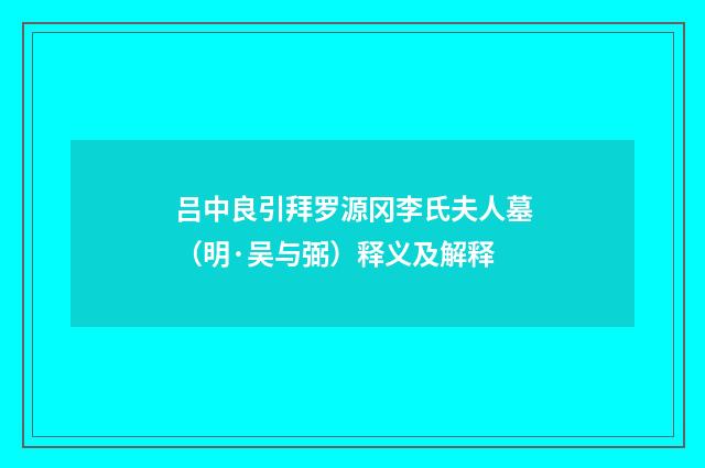 吕中良引拜罗源冈李氏夫人墓（明·吴与弼）释义及解释