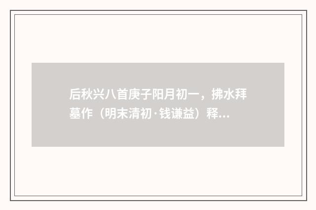 后秋兴八首庚子阳月初一，拂水拜墓作（明末清初·钱谦益）释义及解释