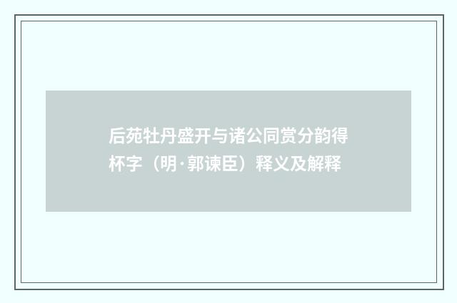 后苑牡丹盛开与诸公同赏分韵得杯字（明·郭谏臣）释义及解释