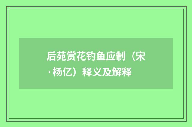后苑赏花钓鱼应制（宋·杨亿）释义及解释
