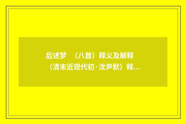 后述梦 （八首）释义及解释（清末近现代初·沈尹默）释义及解释