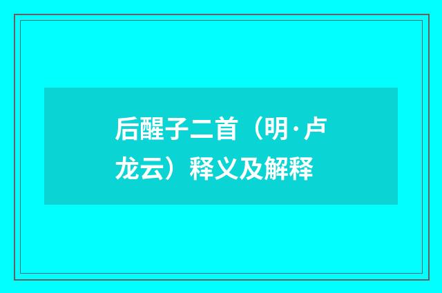 后醒子二首（明·卢龙云）释义及解释