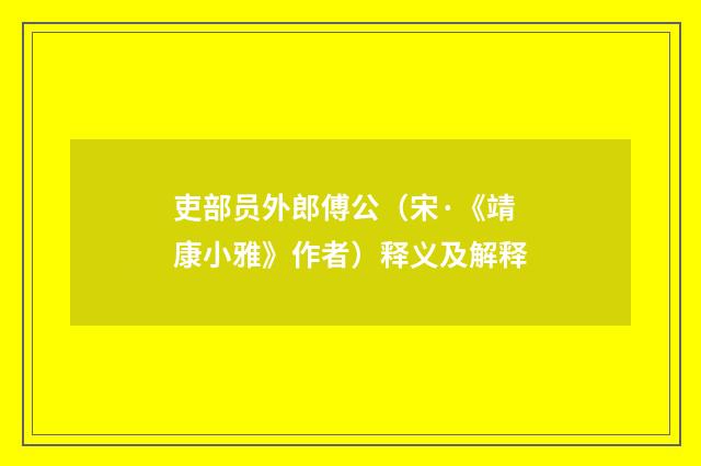 吏部员外郎傅公（宋·《靖康小雅》作者）释义及解释