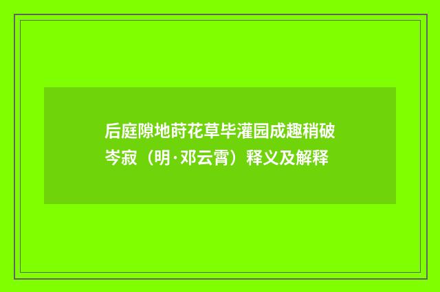 后庭隙地莳花草毕灌园成趣稍破岑寂（明·邓云霄）释义及解释