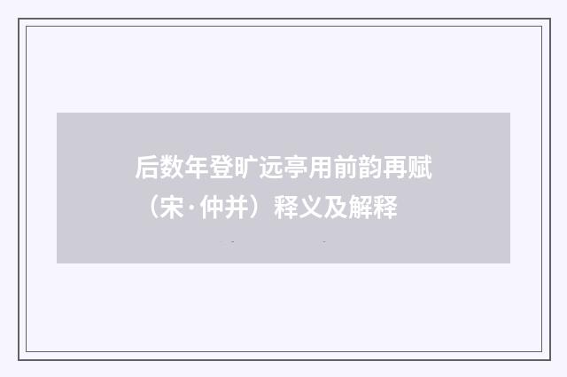 后数年登旷远亭用前韵再赋（宋·仲并）释义及解释