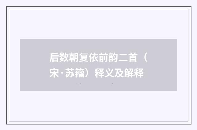后数朝复依前韵二首（宋·苏籀）释义及解释