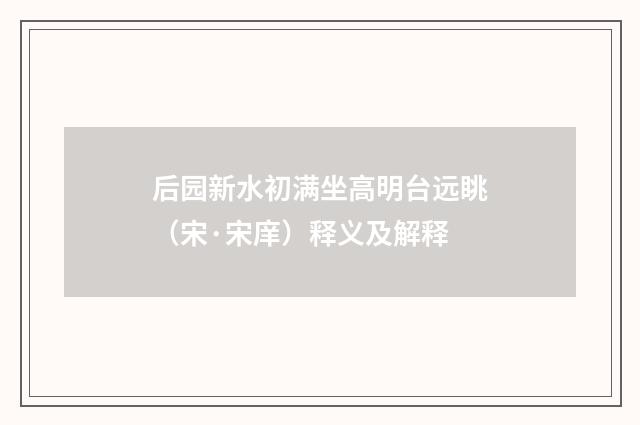 后园新水初满坐高明台远眺（宋·宋庠）释义及解释