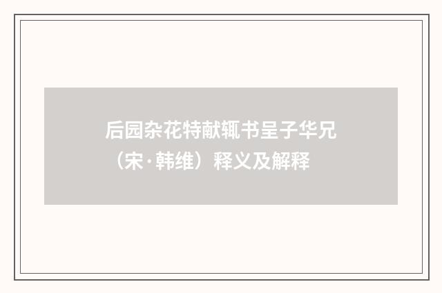 后园杂花特献辄书呈子华兄（宋·韩维）释义及解释