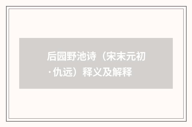 后园野池诗（宋末元初·仇远）释义及解释