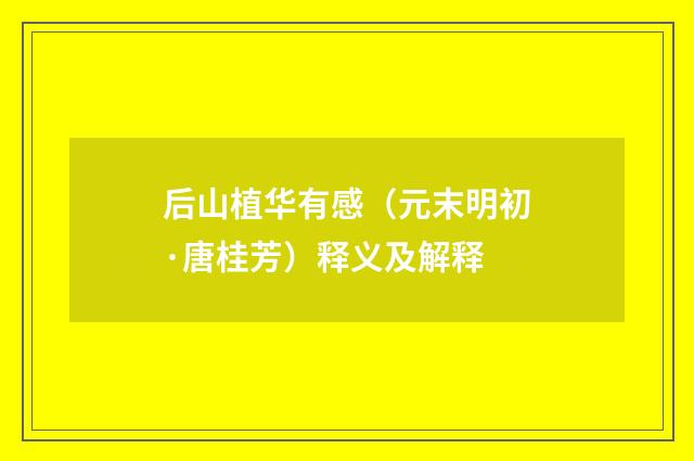 后山植华有感（元末明初·唐桂芳）释义及解释