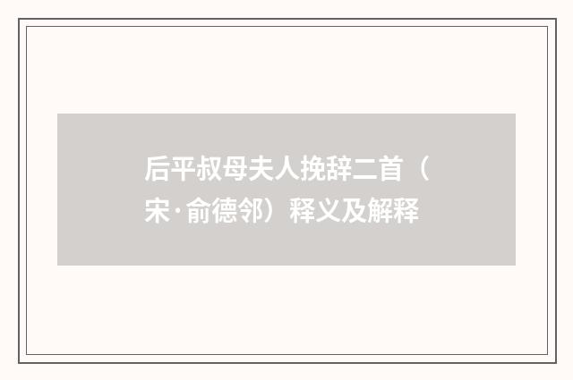 后平叔母夫人挽辞二首（宋·俞德邻）释义及解释