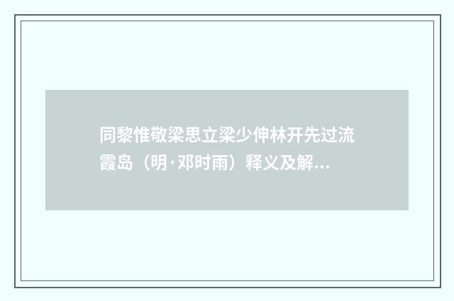 同黎惟敬梁思立梁少伸林开先过流霞岛（明·邓时雨）释义及解释