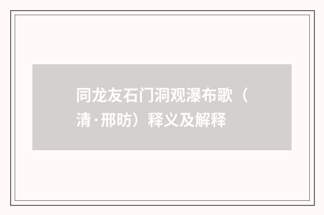 同龙友石门洞观瀑布歌（清·邢昉）释义及解释