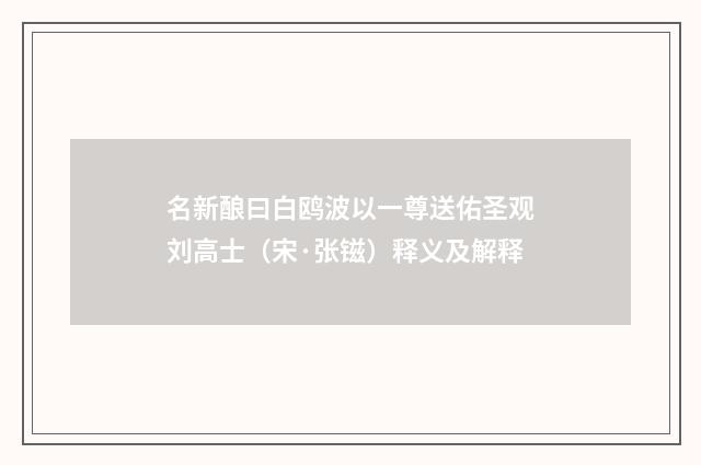 名新酿曰白鸥波以一尊送佑圣观刘高士（宋·张镃）释义及解释