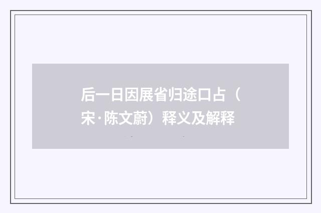 后一日因展省归途口占（宋·陈文蔚）释义及解释