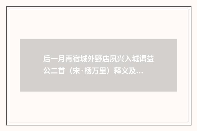 后一月再宿城外野店夙兴入城谒益公二首（宋·杨万里）释义及解释