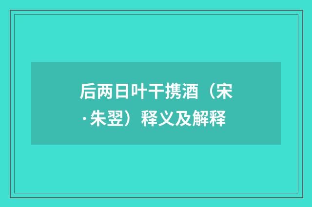 后两日叶干携酒（宋·朱翌）释义及解释