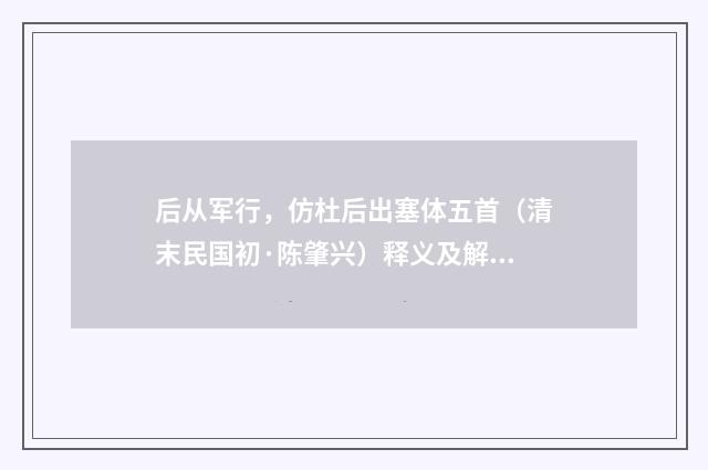 后从军行，仿杜后出塞体五首（清末民国初·陈肇兴）释义及解释