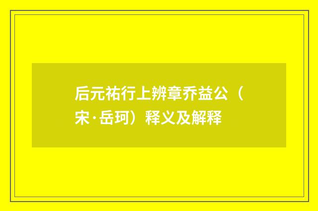 后元祐行上辨章乔益公（宋·岳珂）释义及解释