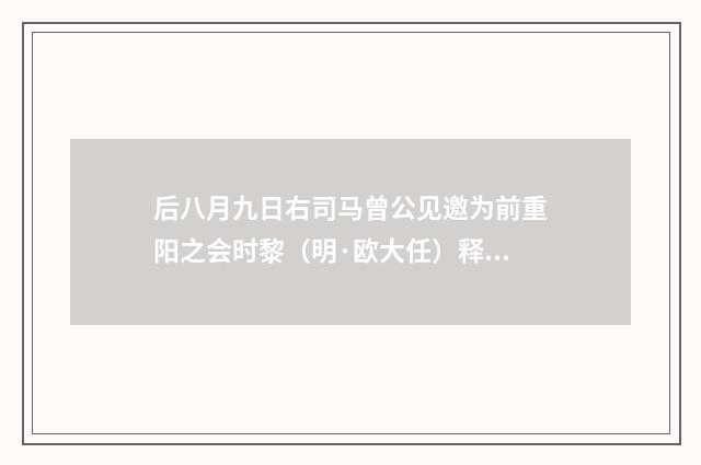 后八月九日右司马曾公见邀为前重阳之会时黎（明·欧大任）释义及解释