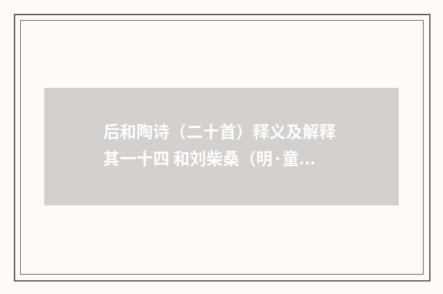 后和陶诗（二十首）释义及解释 其一十四 和刘柴桑（明·童冀）释义及解释