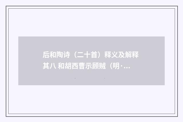后和陶诗（二十首）释义及解释 其八 和胡西曹示顾贼（明·童冀）释义及解释