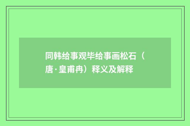 同韩给事观毕给事画松石（唐·皇甫冉）释义及解释