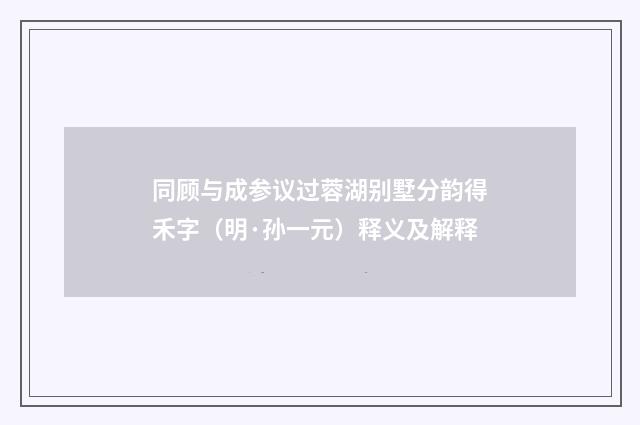 同顾与成参议过蓉湖别墅分韵得禾字（明·孙一元）释义及解释