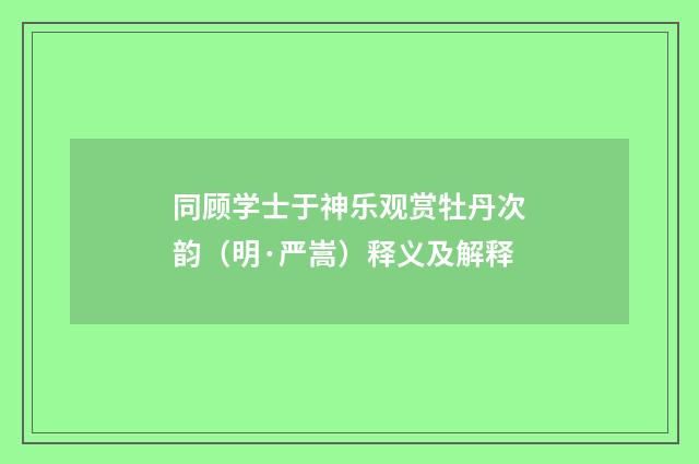 同顾学士于神乐观赏牡丹次韵（明·严嵩）释义及解释