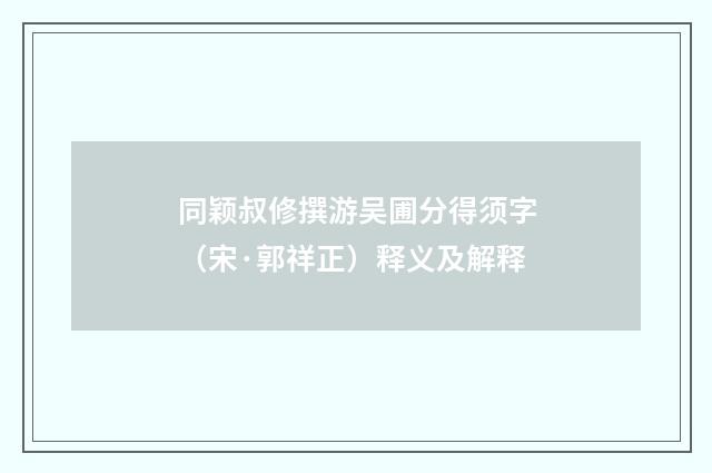 同颖叔修撰游吴圃分得须字（宋·郭祥正）释义及解释