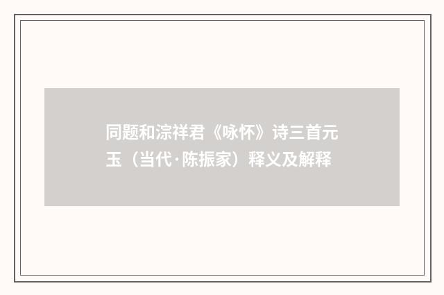 同题和淙祥君《咏怀》诗三首元玉（当代·陈振家）释义及解释