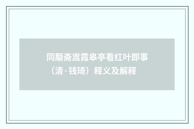 同颙斋嵩霞皋亭看红叶即事（清·钱琦）释义及解释
