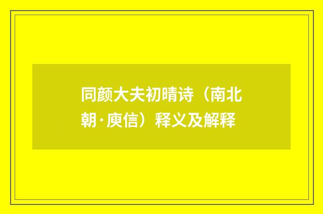 同颜大夫初晴诗（南北朝·庾信）释义及解释