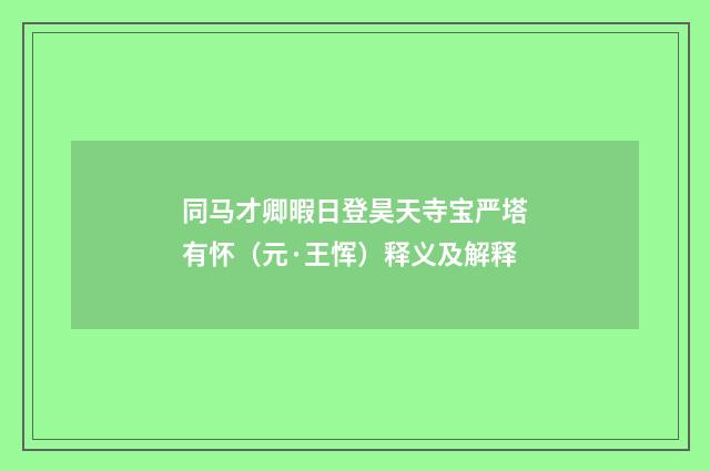 同马才卿暇日登昊天寺宝严塔有怀（元·王恽）释义及解释
