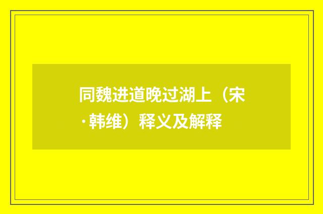 同魏进道晚过湖上（宋·韩维）释义及解释