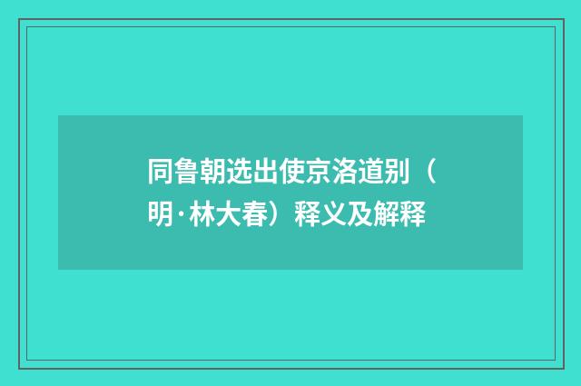同鲁朝选出使京洛道别（明·林大春）释义及解释