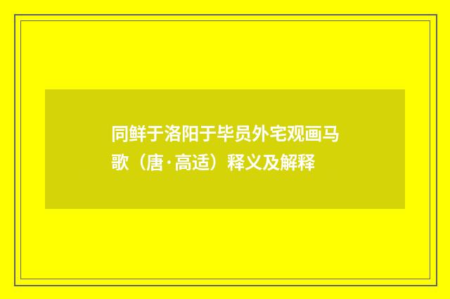 同鲜于洛阳于毕员外宅观画马歌（唐·高适）释义及解释