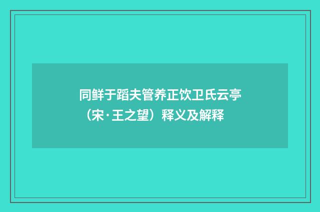 同鲜于蹈夫管养正饮卫氏云亭（宋·王之望）释义及解释