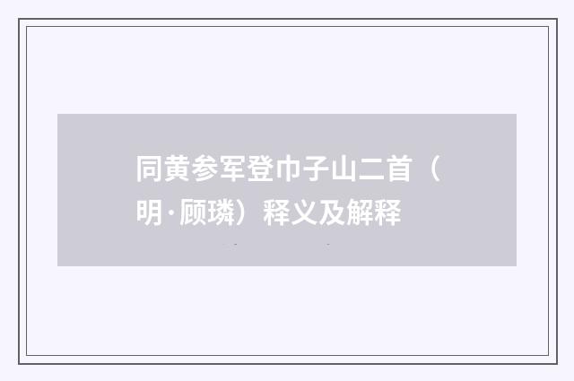 同黄参军登巾子山二首（明·顾璘）释义及解释