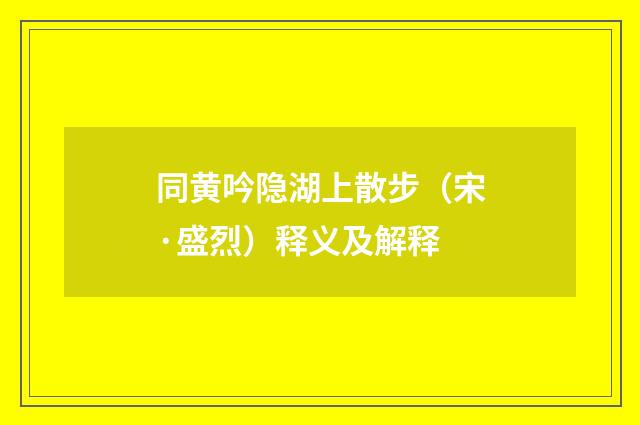 同黄吟隐湖上散步（宋·盛烈）释义及解释