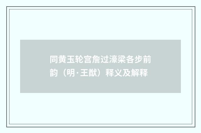 同黄玉轮宫詹过濠梁各步前韵（明·王猷）释义及解释