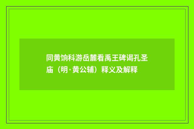 同黄饷科游岳麓看禹王碑谒孔圣庙（明·黄公辅）释义及解释