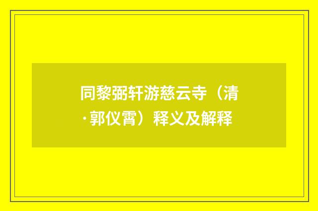 同黎弼轩游慈云寺（清·郭仪霄）释义及解释