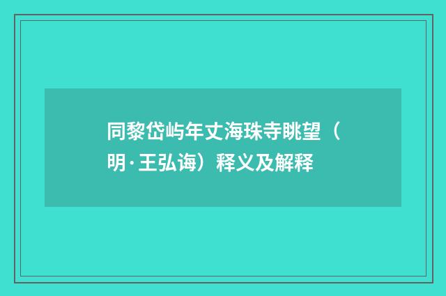 同黎岱屿年丈海珠寺眺望（明·王弘诲）释义及解释