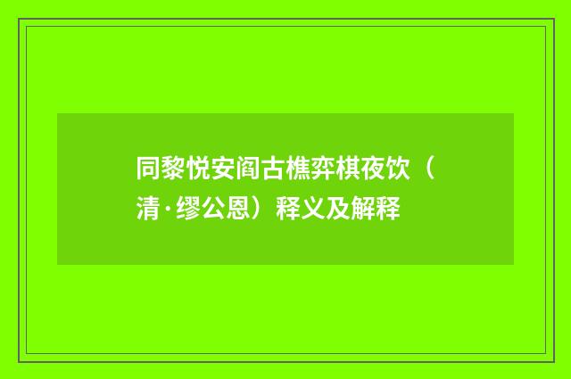 同黎悦安阎古樵弈棋夜饮（清·缪公恩）释义及解释