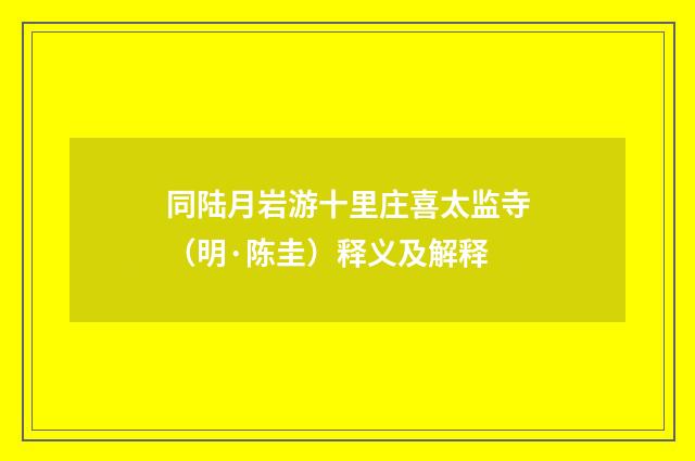 同陆月岩游十里庄喜太监寺（明·陈圭）释义及解释